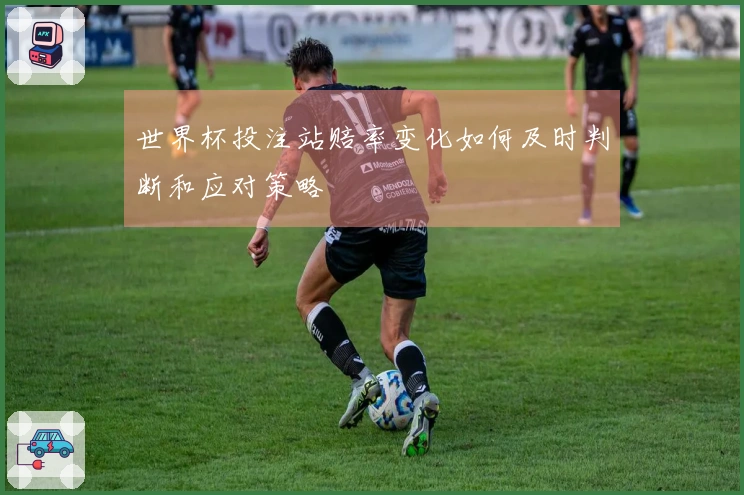 世界杯投注站赔率变化如何及时判断和应对策略