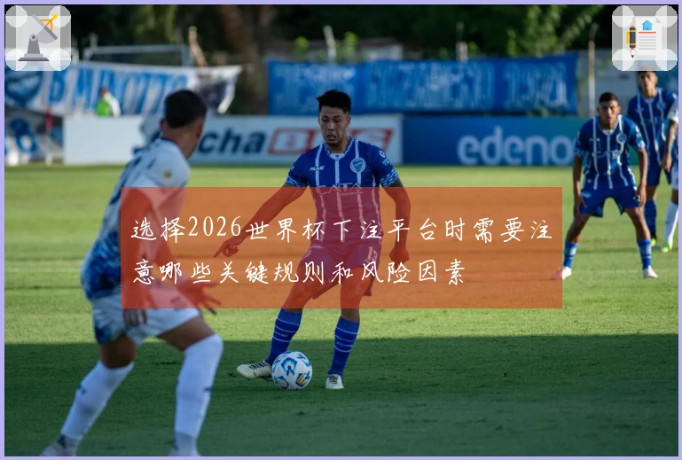 选择2026世界杯下注平台时需要注意哪些关键规则和风险因素