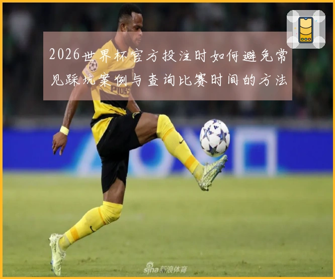 2026世界杯官方投注时如何避免常见踩坑案例与查询比赛时间的方法